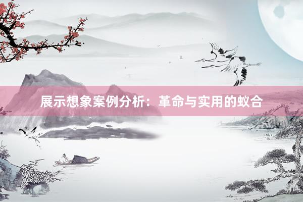 展示想象案例分析：革命与实用的蚁合