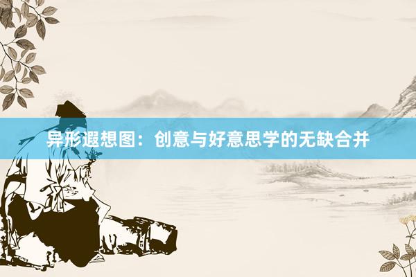 异形遐想图：创意与好意思学的无缺合并