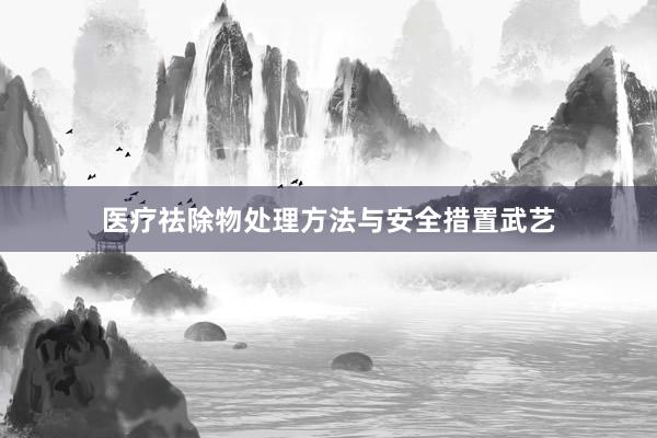 医疗祛除物处理方法与安全措置武艺