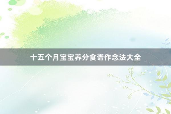 十五个月宝宝养分食谱作念法大全